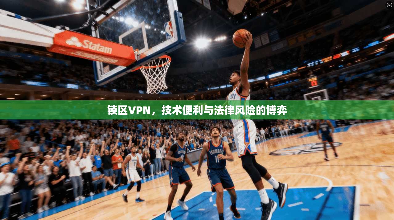 锁区VPN，技术便利与法律风险的博弈  第1张