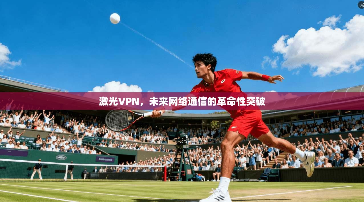 激光VPN,未来网络通信的革命性突破 第1张 激光VPN,未来网络通信的革命性突破 第1张