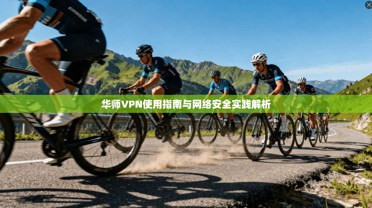 华师VPN使用指南与网络安全实践解析  第1张