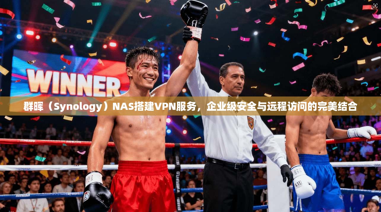 群晖（Synology）NAS搭建VPN服务，企业级安全与远程访问的完美结合  第1张