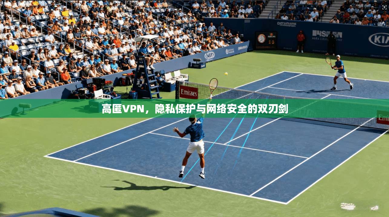 高匿VPN,隐私保护与网络安全的双刃剑 第1张 高匿VPN,隐私保护与网络安全的双刃剑 第1张