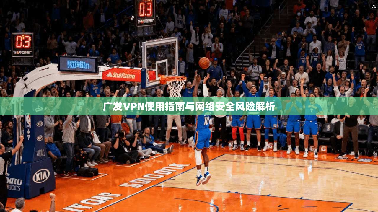 广发VPN使用指南与网络安全风险解析  第1张