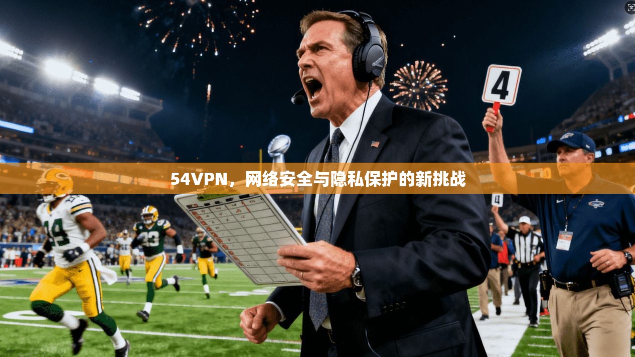 54VPN，网络安全与隐私保护的新挑战  第1张