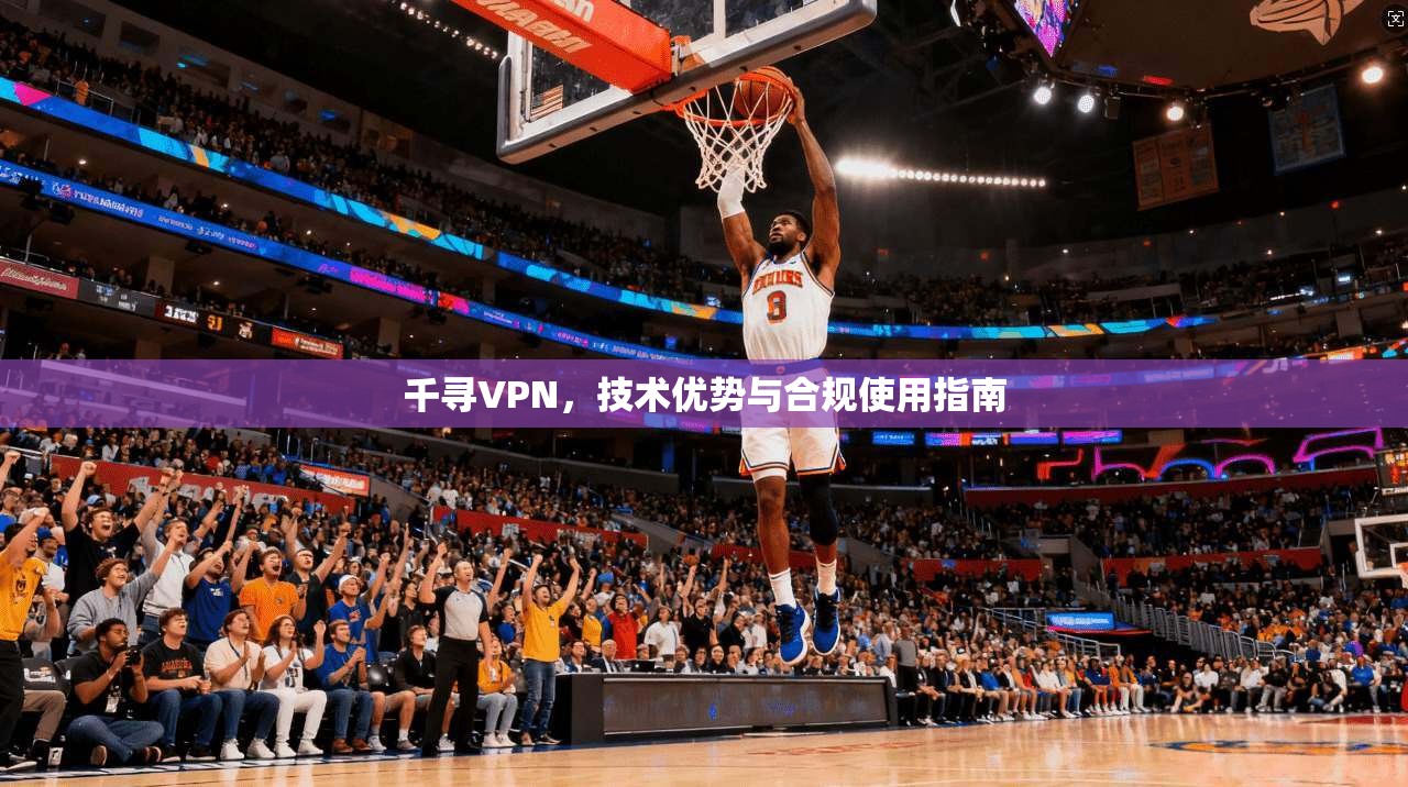 千寻VPN，技术优势与合规使用指南  第1张