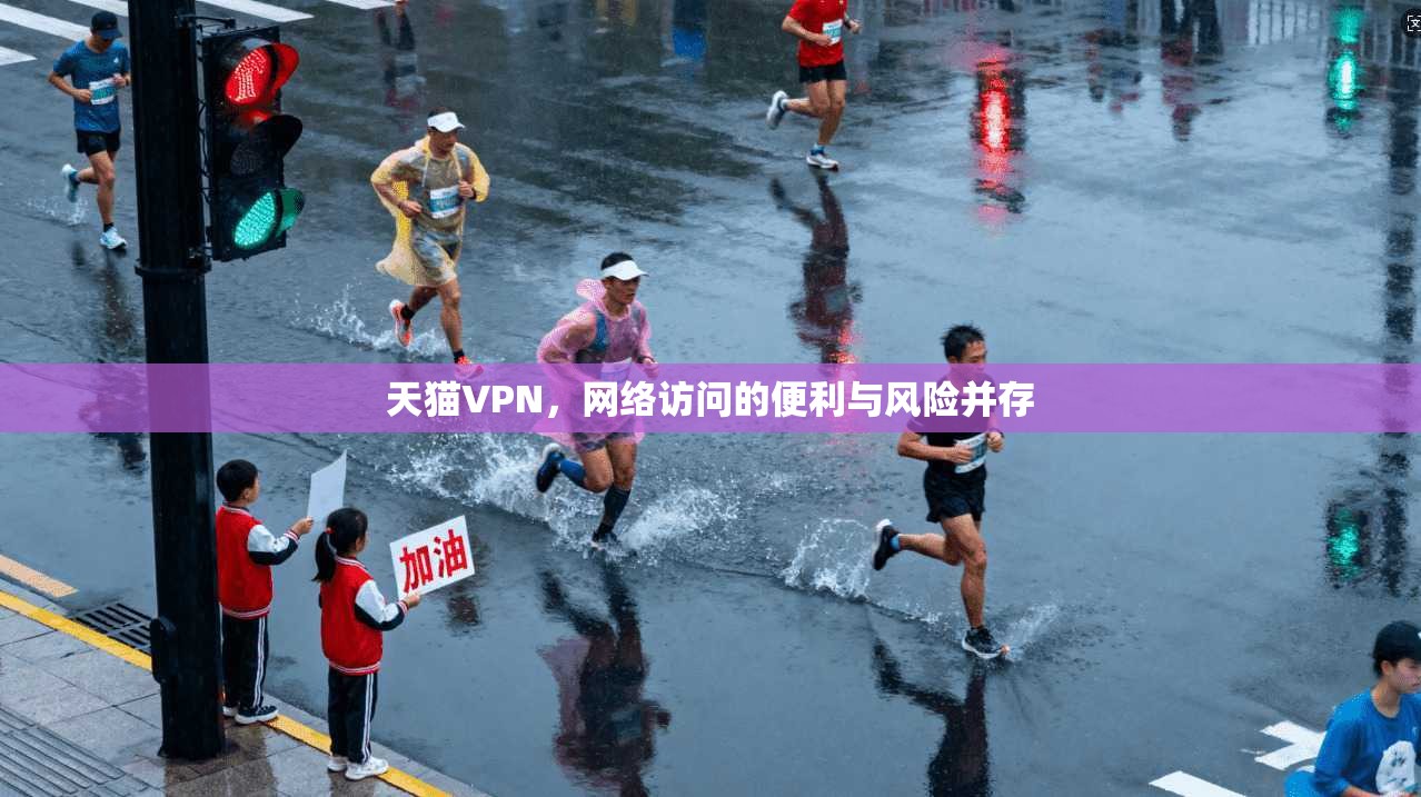 天猫VPN，网络访问的便利与风险并存  第1张