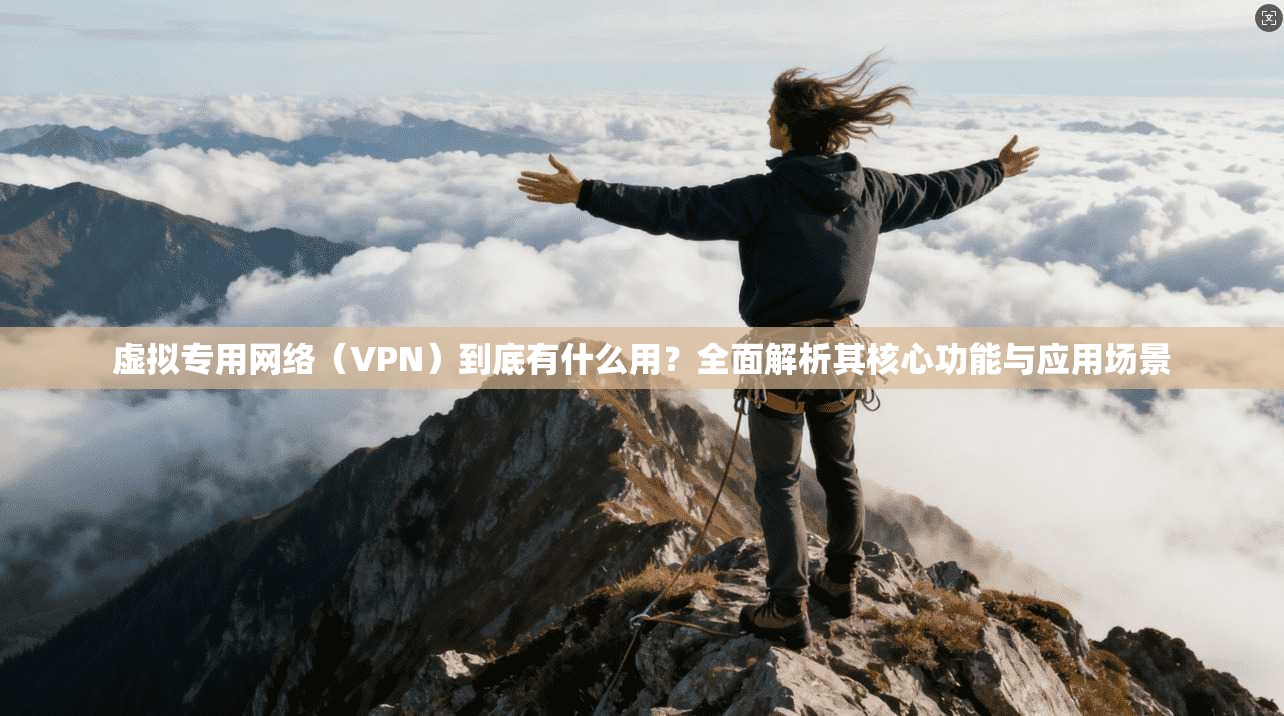 虚拟专用网络（VPN）到底有什么用？全面解析其核心功能与应用场景  第1张