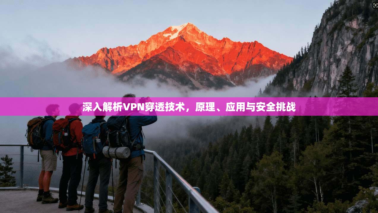 深入解析VPN穿透技术，原理、应用与安全挑战  第1张