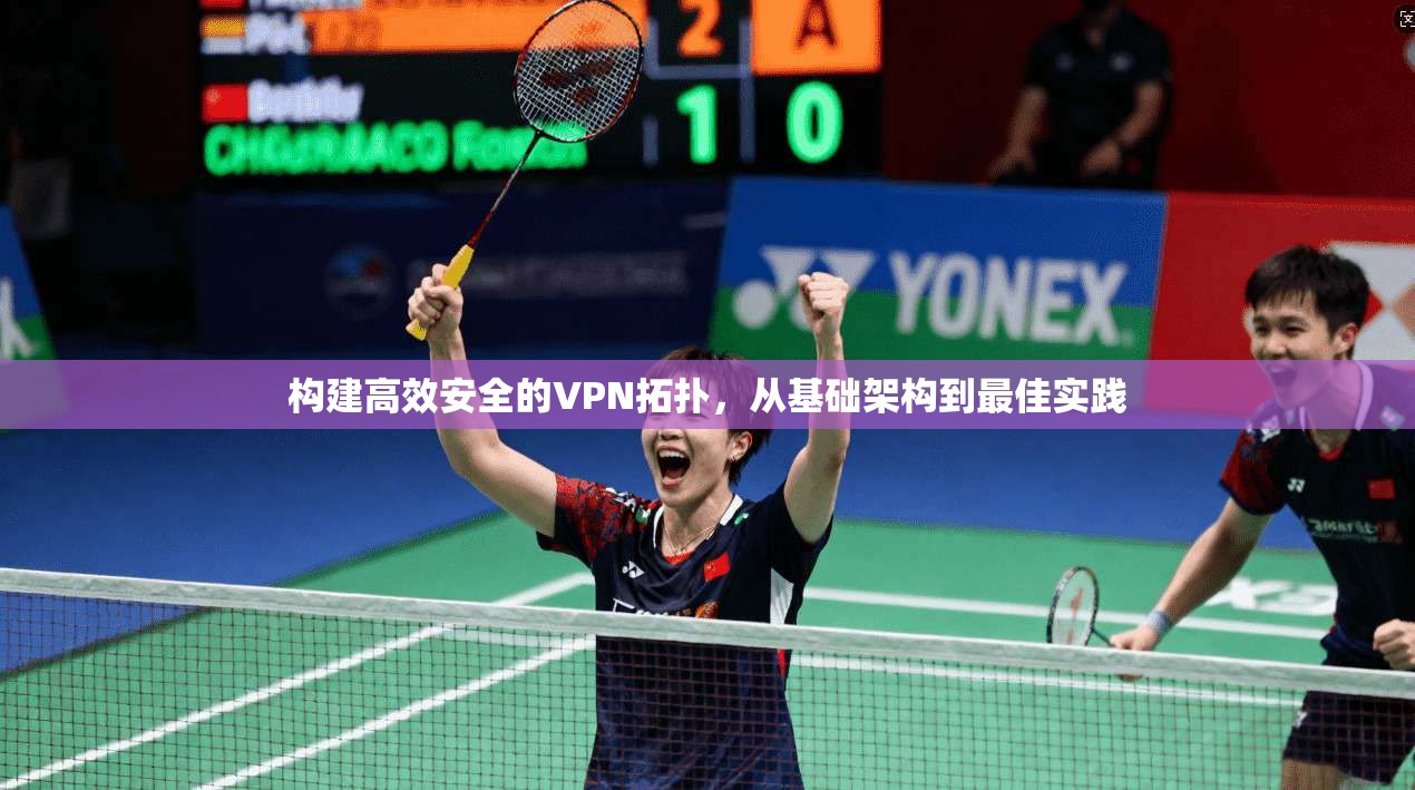 构建高效安全的VPN拓扑，从基础架构到最佳实践  第1张