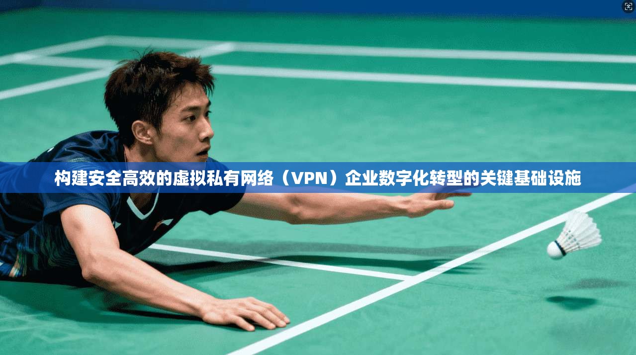 构建安全高效的虚拟私有网络(VPN)企业数字化转型的关键基础设施 第1张 构建安全高效的虚拟私有网络(VPN)企业数字化转型的关键基础设施 第1张