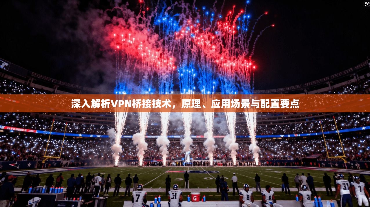 深入解析VPN桥接技术，原理、应用场景与配置要点  第1张