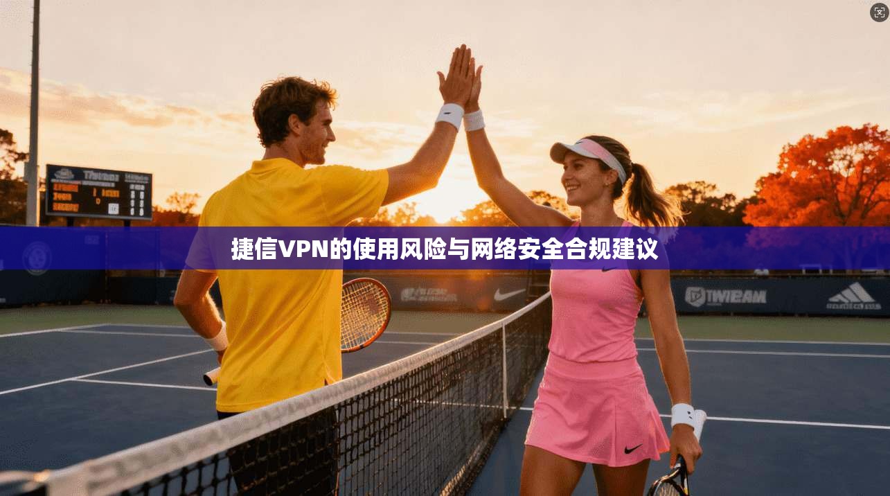 捷信VPN的使用风险与网络安全合规建议  第1张