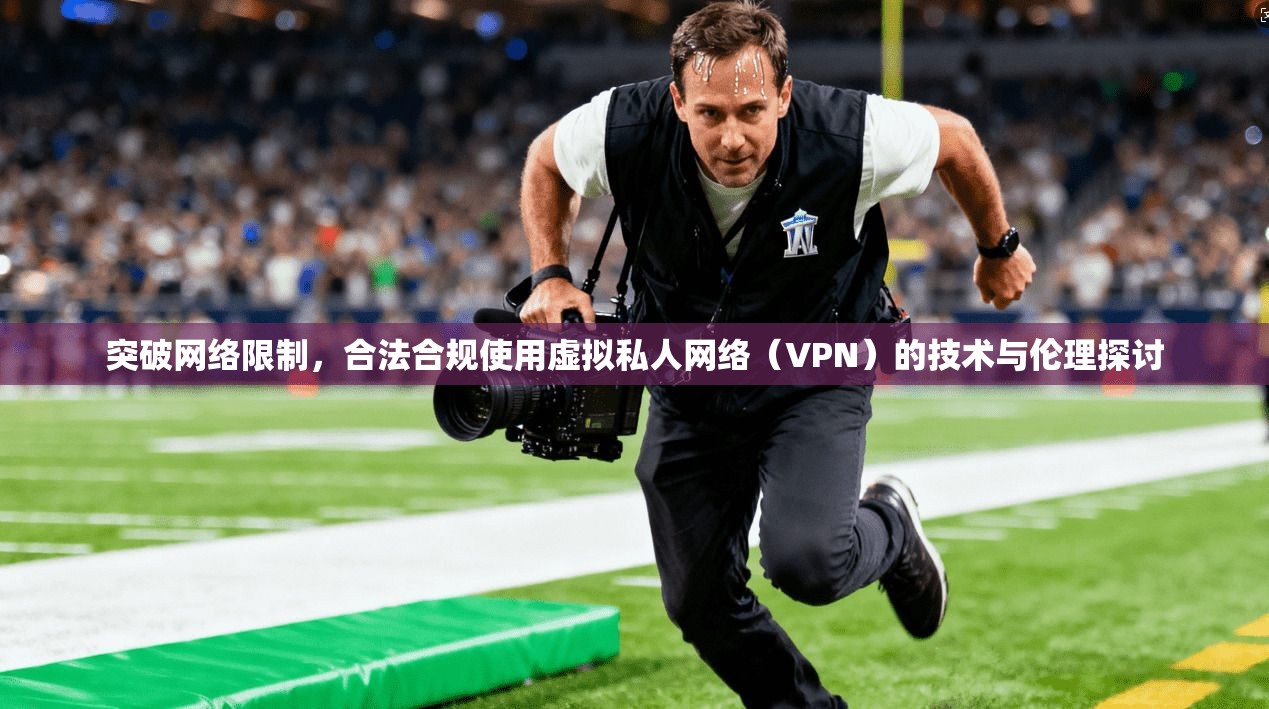 突破网络限制，合法合规使用虚拟私人网络（VPN）的技术与伦理探讨  第1张