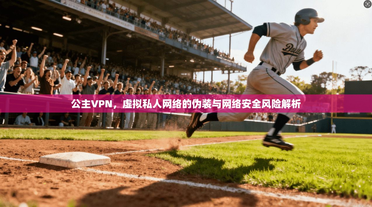 公主VPN，虚拟私人网络的伪装与网络安全风险解析  第1张
