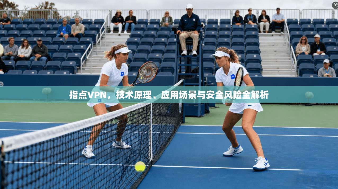 指点VPN，技术原理、应用场景与安全风险全解析  第1张
