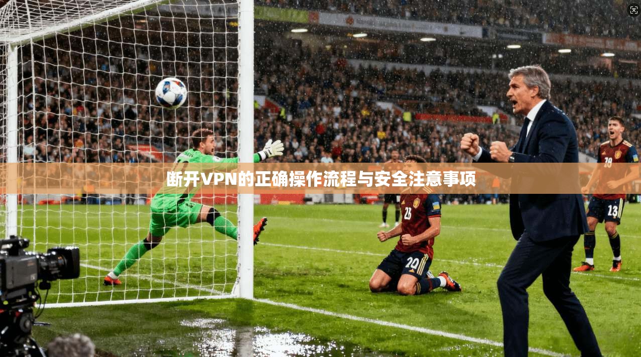 断开VPN的正确操作流程与安全注意事项  第1张