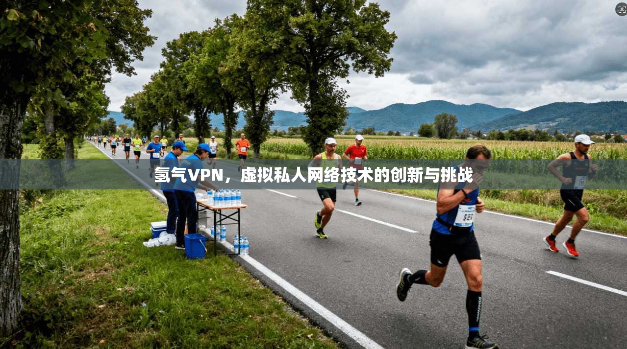 氢气VPN，虚拟私人网络技术的创新与挑战  第1张