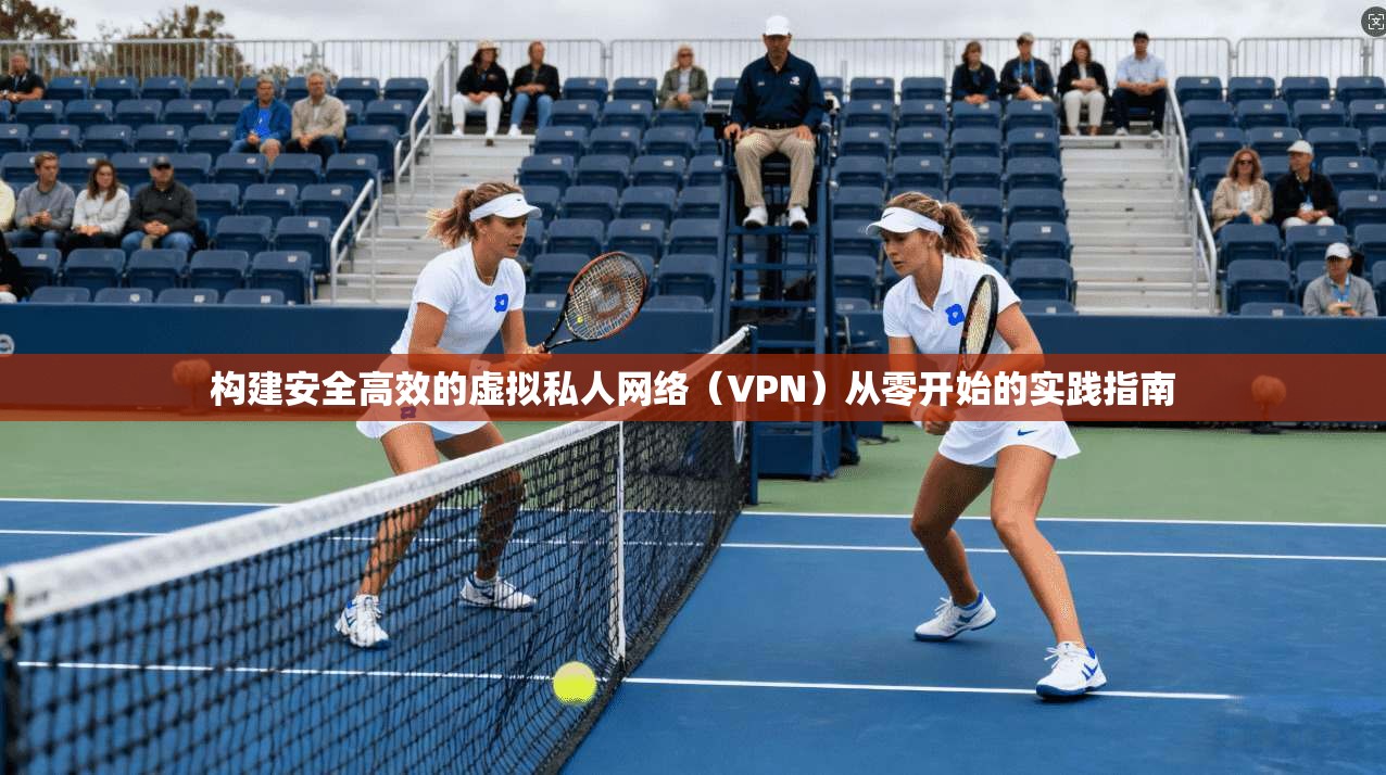 构建安全高效的虚拟私人网络（VPN）从零开始的实践指南  第1张