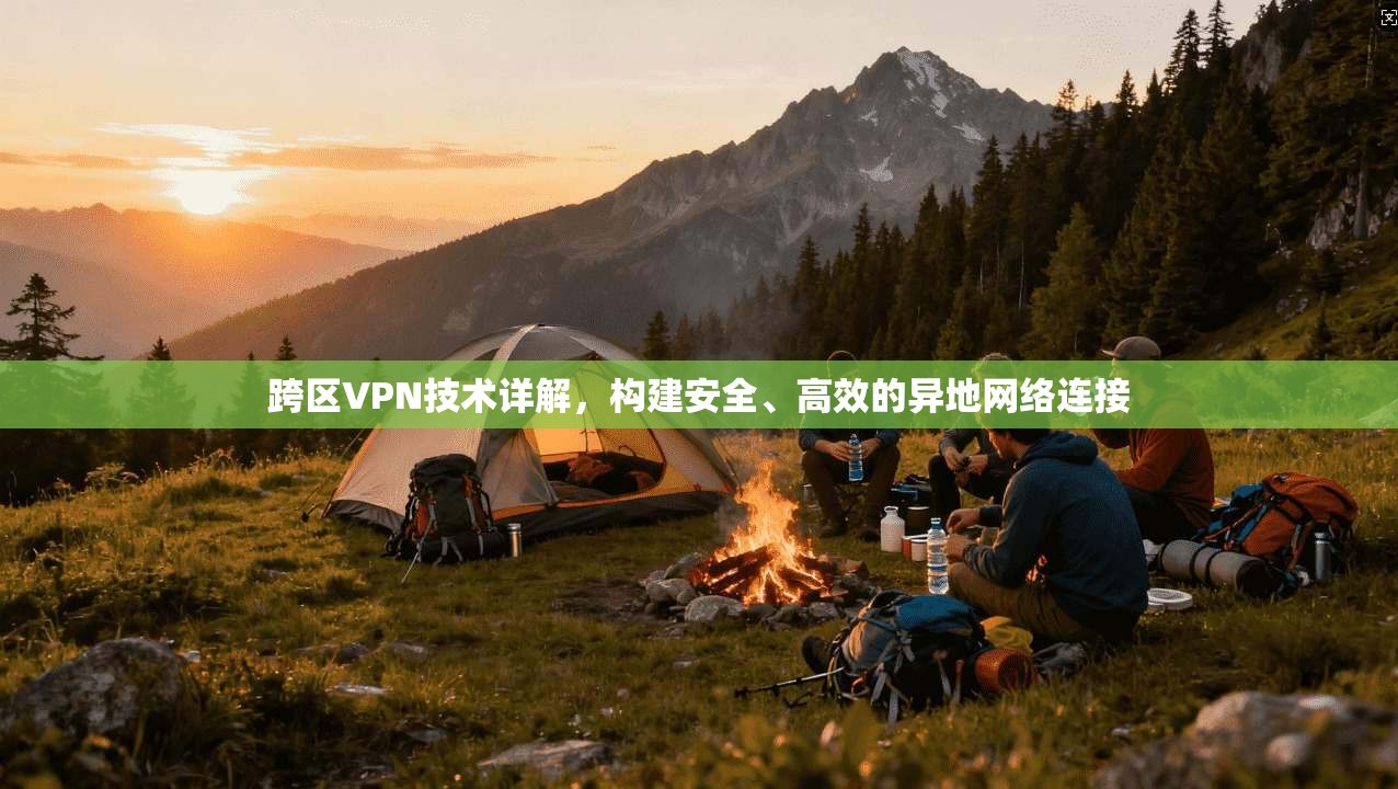 跨区VPN技术详解，构建安全、高效的异地网络连接  第1张