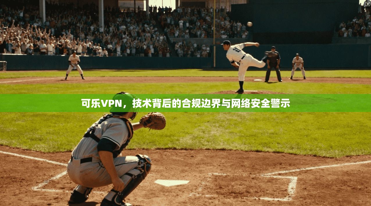 可乐VPN，技术背后的合规边界与网络安全警示  第1张