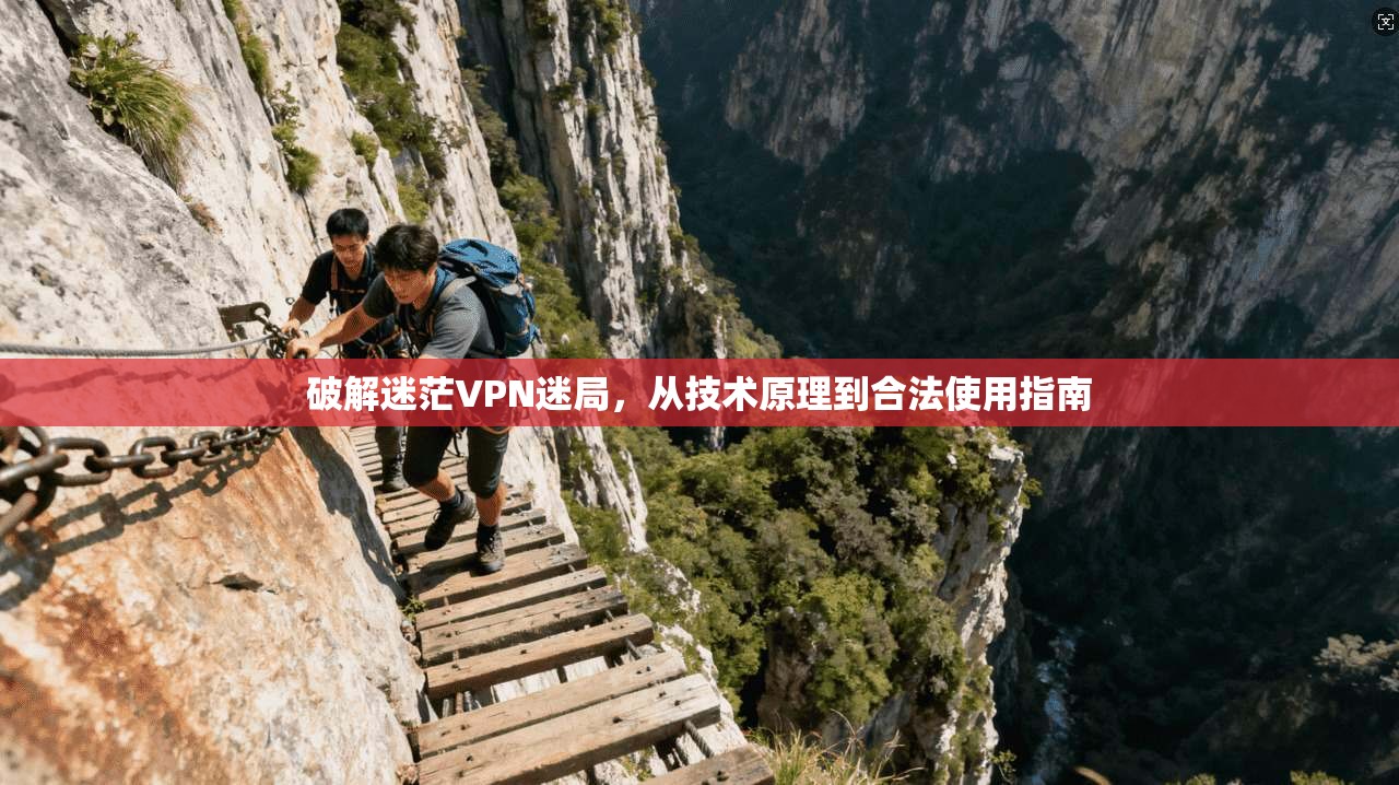 破解迷茫VPN迷局，从技术原理到合法使用指南  第1张