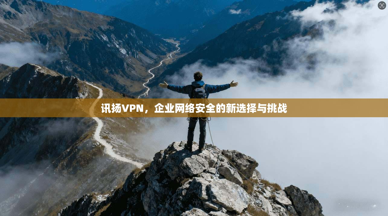 讯扬VPN，企业网络安全的新选择与挑战  第1张
