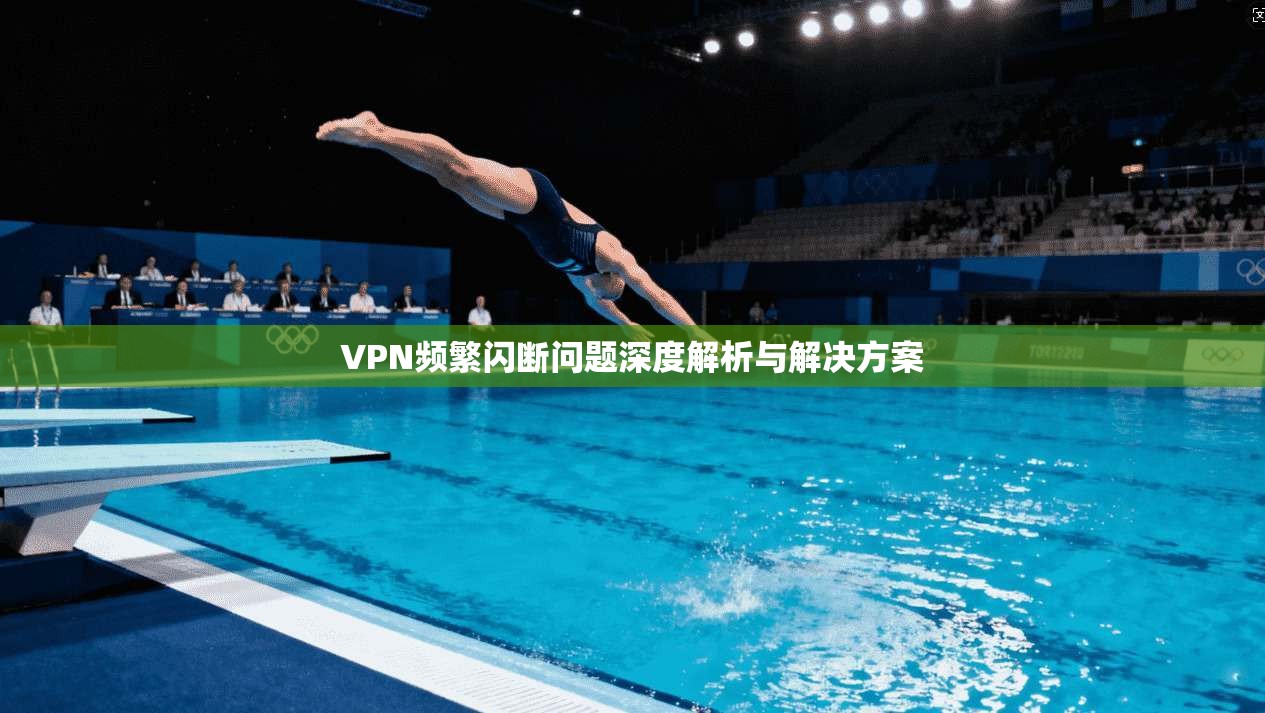 VPN频繁闪断问题深度解析与解决方案  第1张