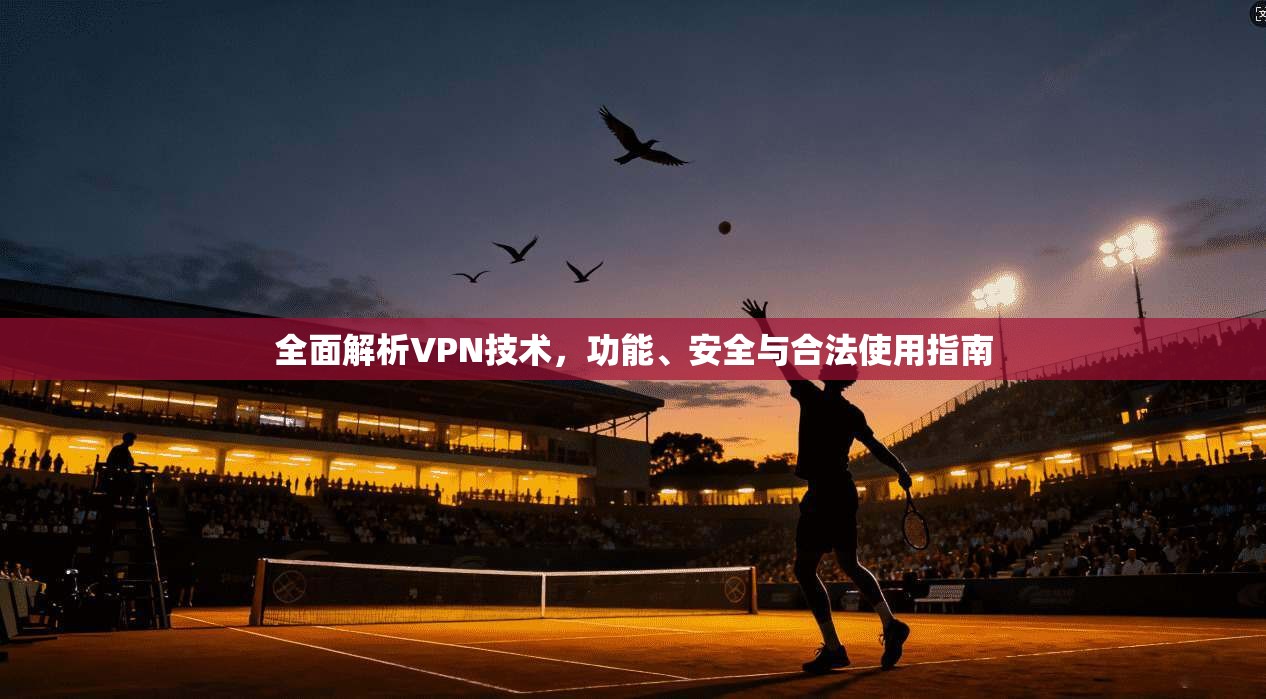 全面解析VPN技术，功能、安全与合法使用指南  第1张