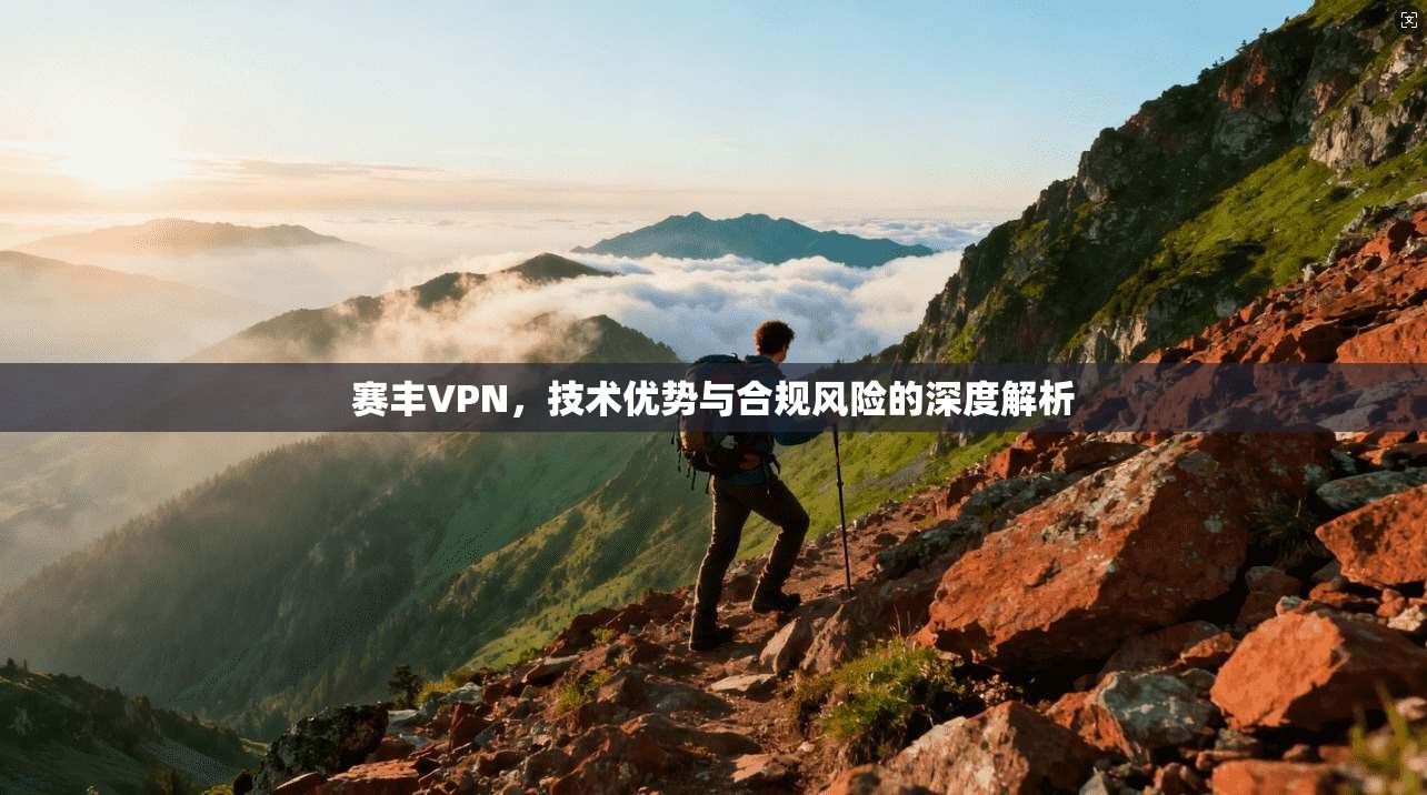 赛丰VPN，技术优势与合规风险的深度解析  第1张