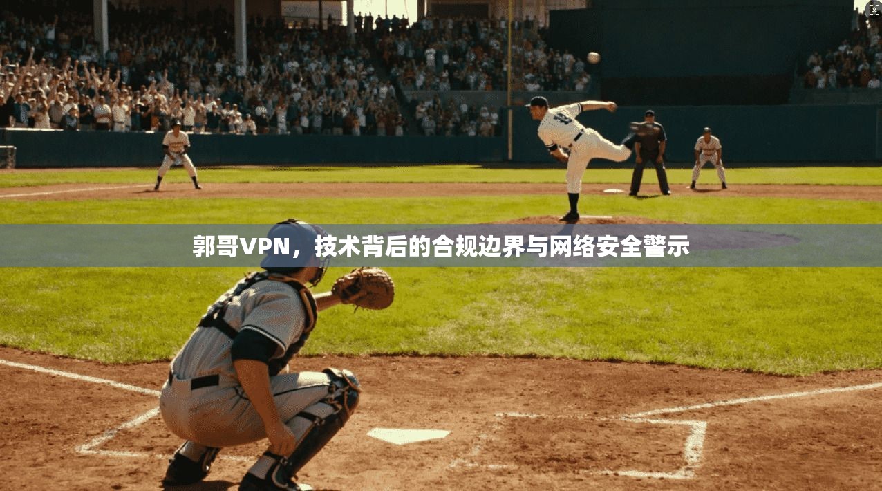 郭哥VPN，技术背后的合规边界与网络安全警示  第1张