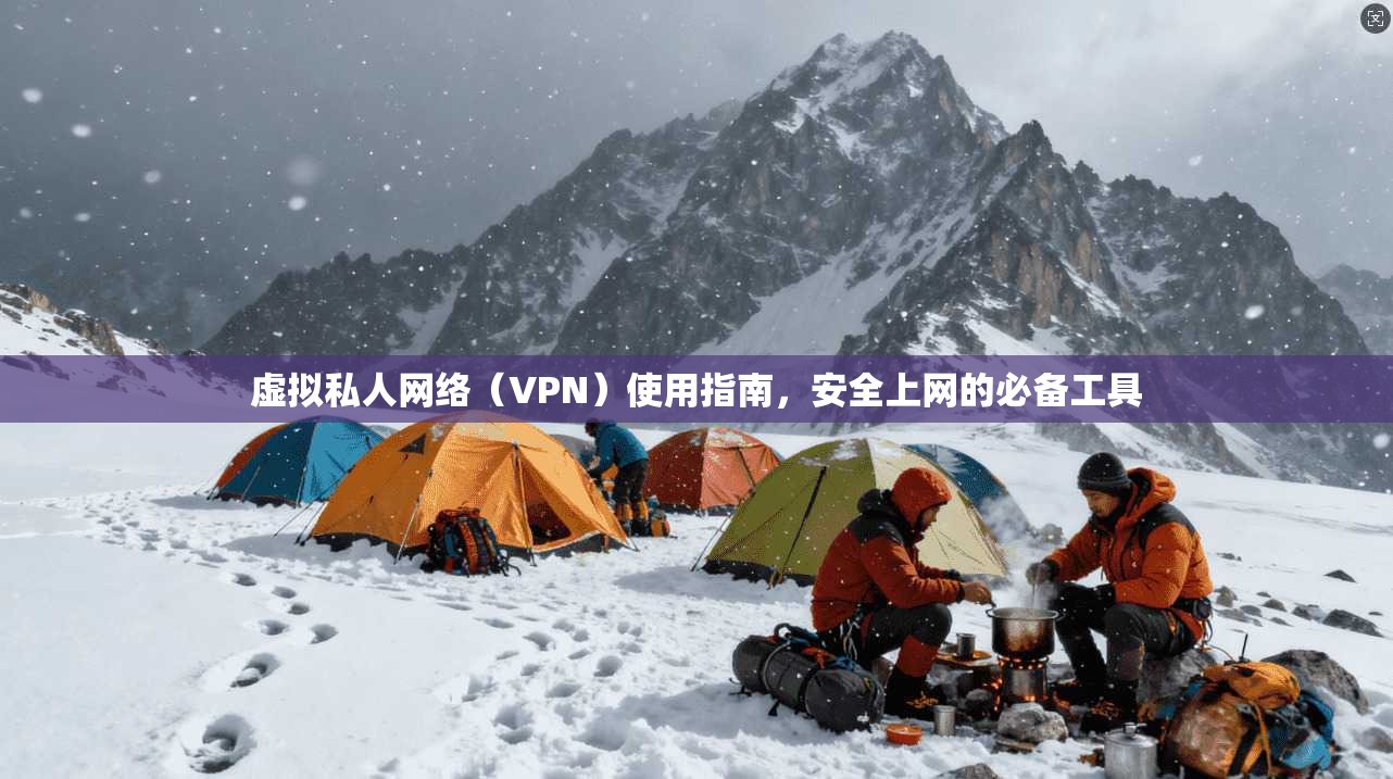 虚拟私人网络（VPN）使用指南，安全上网的必备工具  第1张