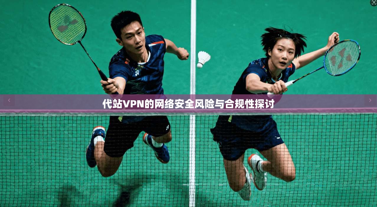 代站VPN的网络安全风险与合规性探讨  第1张