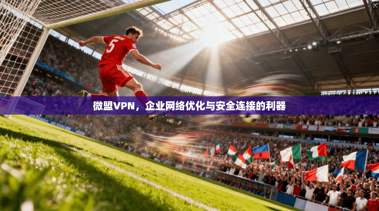 微盟VPN，企业网络优化与安全连接的利器  第1张