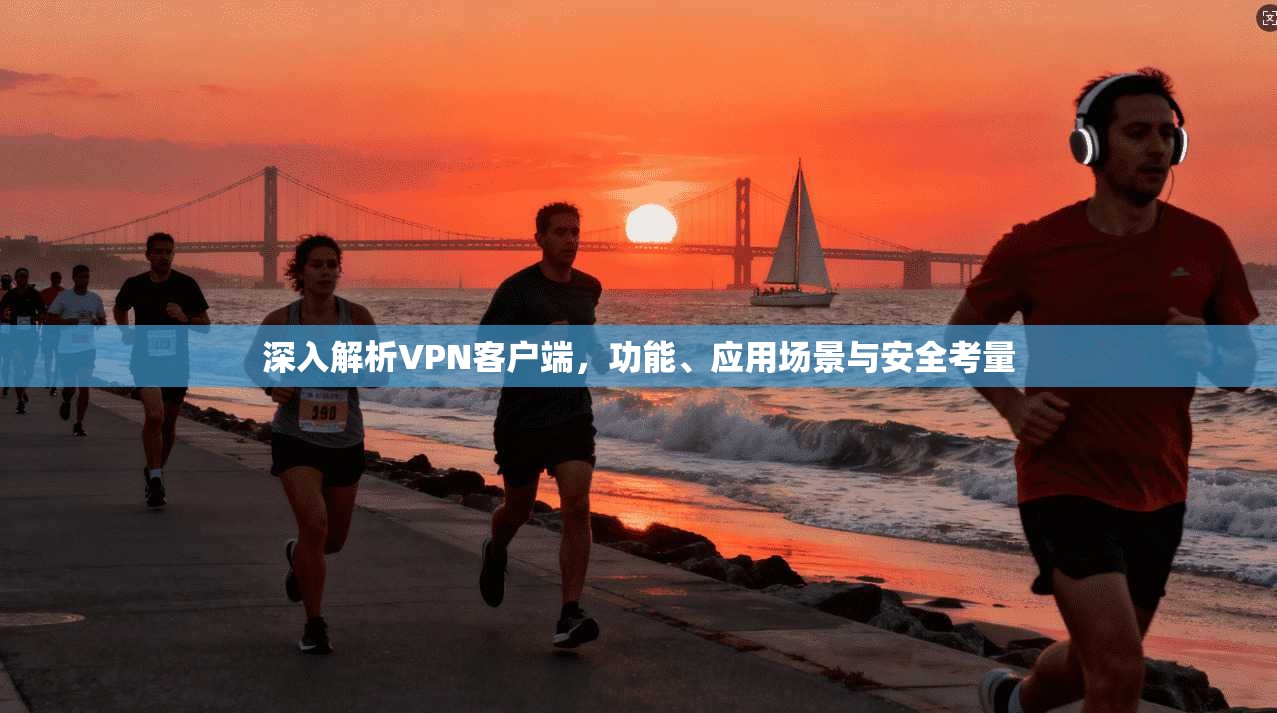 深入解析VPN客户端，功能、应用场景与安全考量  第1张
