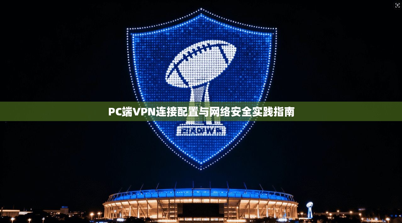 PC端VPN连接配置与网络安全实践指南  第1张