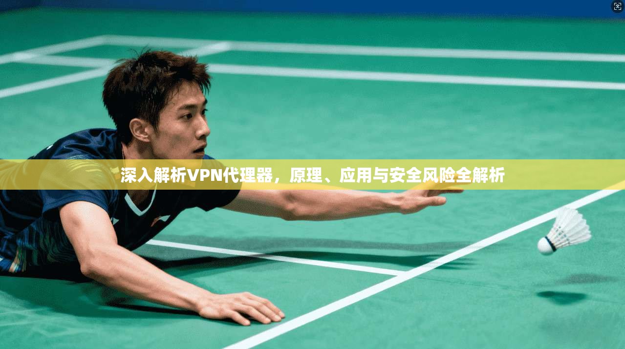 深入解析VPN代理器，原理、应用与安全风险全解析  第1张