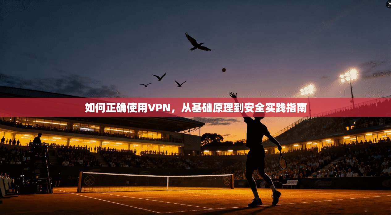 如何正确使用VPN，从基础原理到安全实践指南  第1张