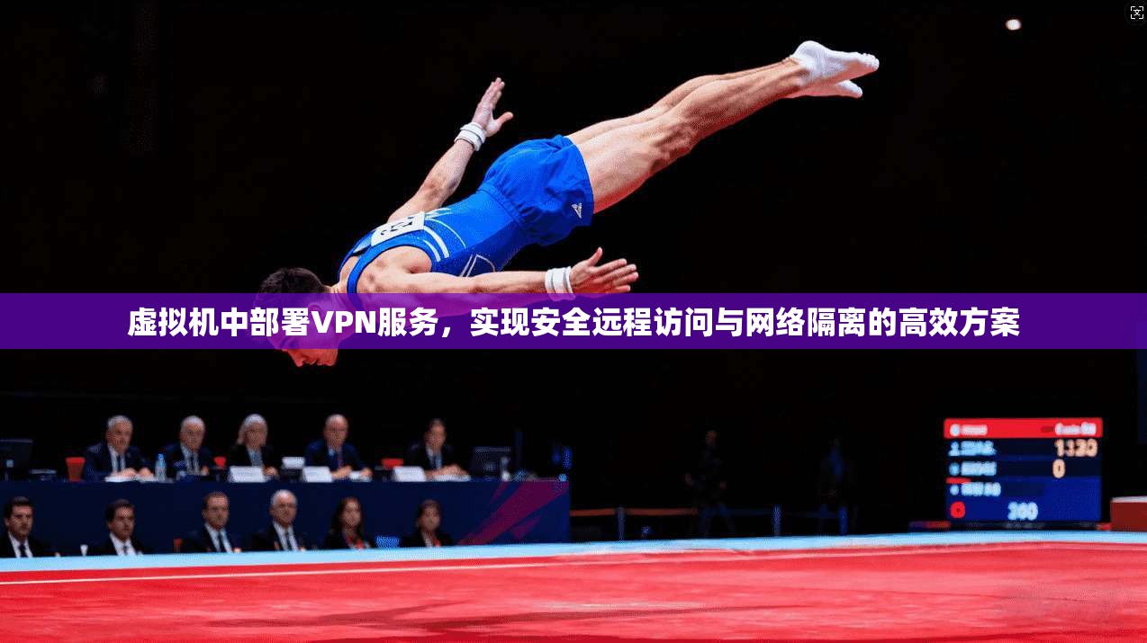 虚拟机中部署VPN服务，实现安全远程访问与网络隔离的高效方案  第1张