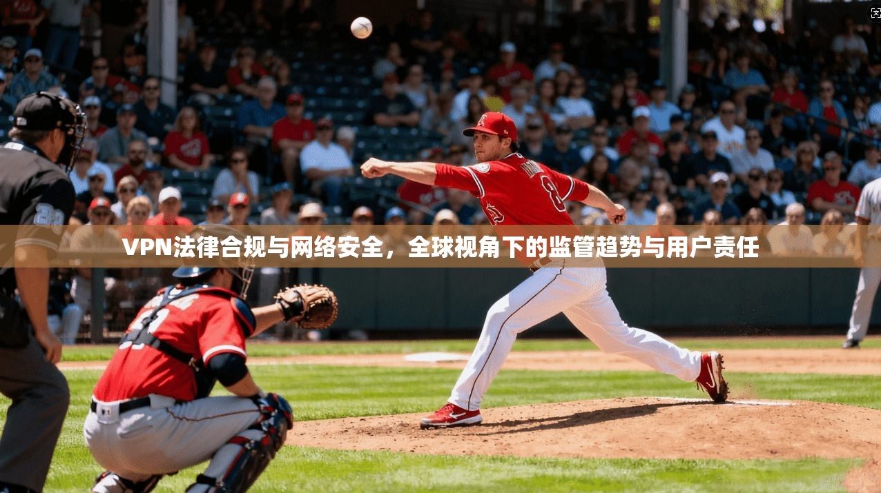 VPN法律合规与网络安全，全球视角下的监管趋势与用户责任  第1张