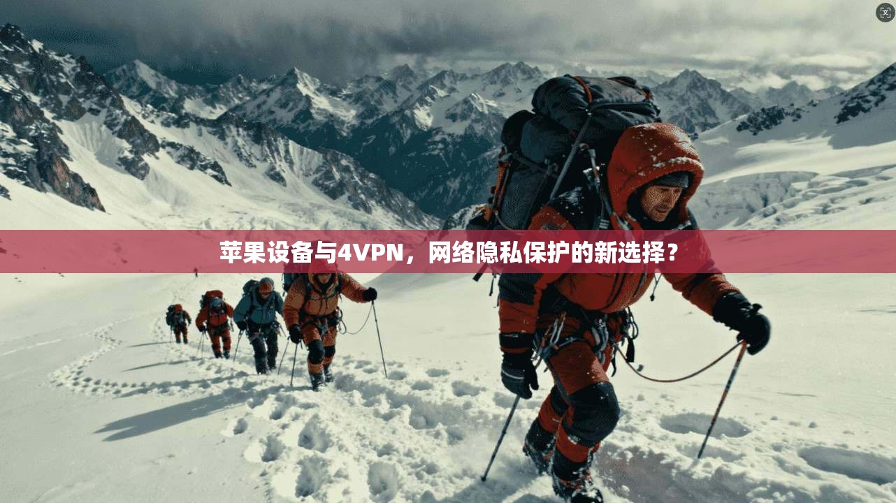 苹果设备与4VPN，网络隐私保护的新选择？  第1张