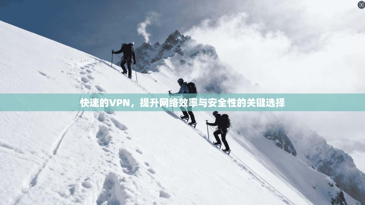 快速的VPN，提升网络效率与安全性的关键选择  第1张
