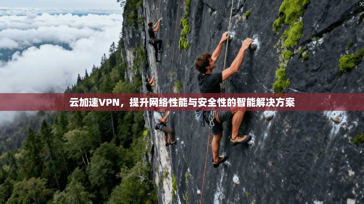 云加速VPN，提升网络性能与安全性的智能解决方案  第1张