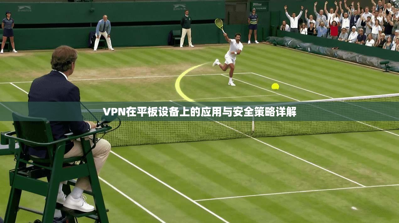 VPN在平板设备上的应用与安全策略详解  第1张