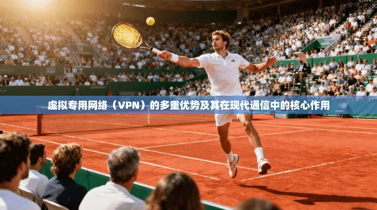 虚拟专用网络（VPN）的多重优势及其在现代通信中的核心作用  第1张