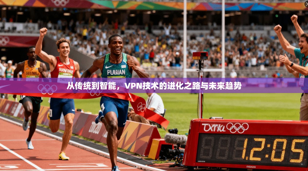 从传统到智能，VPN技术的进化之路与未来趋势  第1张