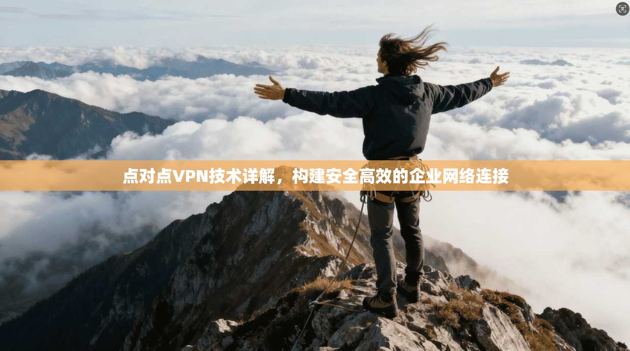 点对点VPN技术详解，构建安全高效的企业网络连接  第1张
