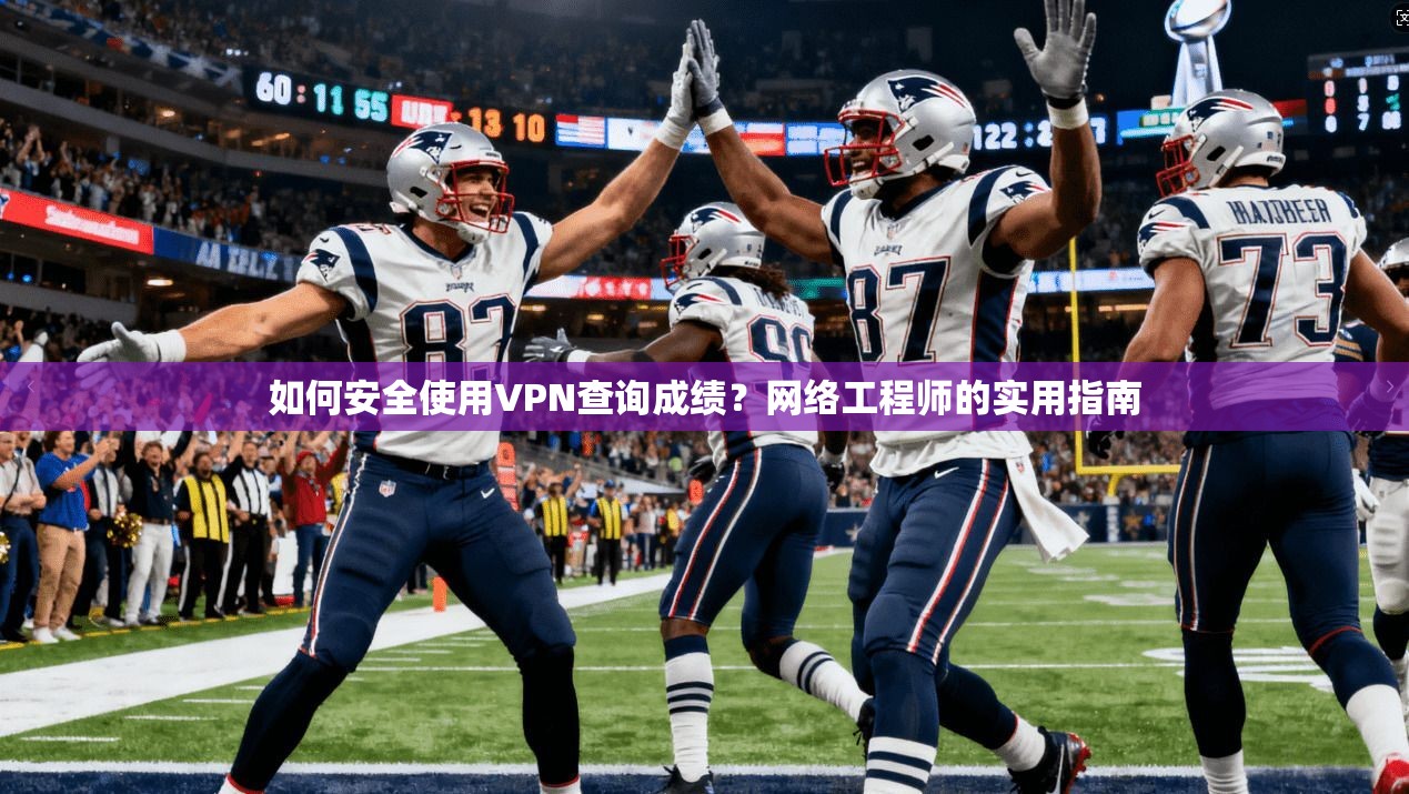 如何安全使用VPN查询成绩？网络工程师的实用指南  第1张