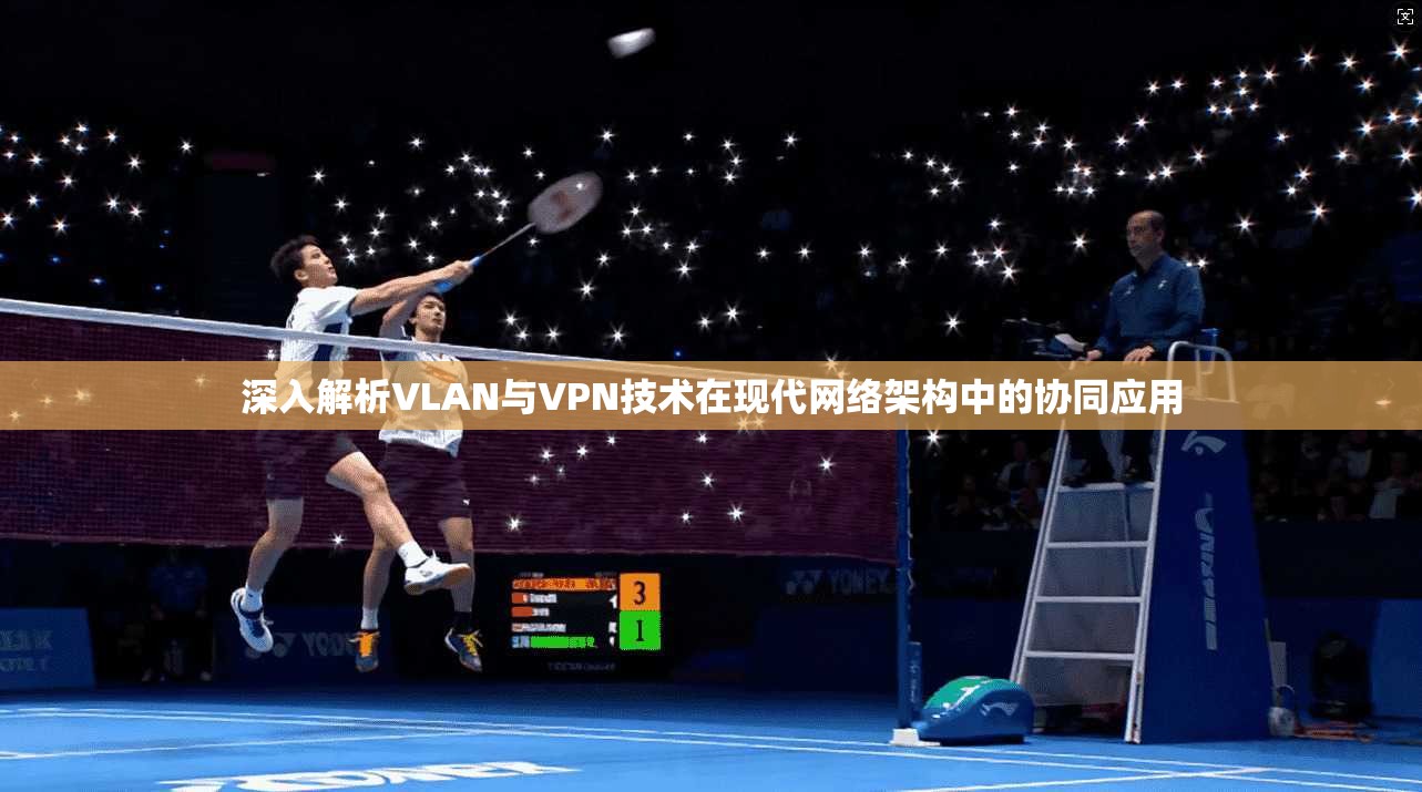 深入解析VLAN与VPN技术在现代网络架构中的协同应用  第1张