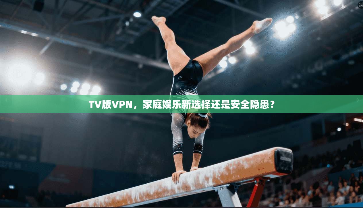 TV版VPN，家庭娱乐新选择还是安全隐患？  第1张