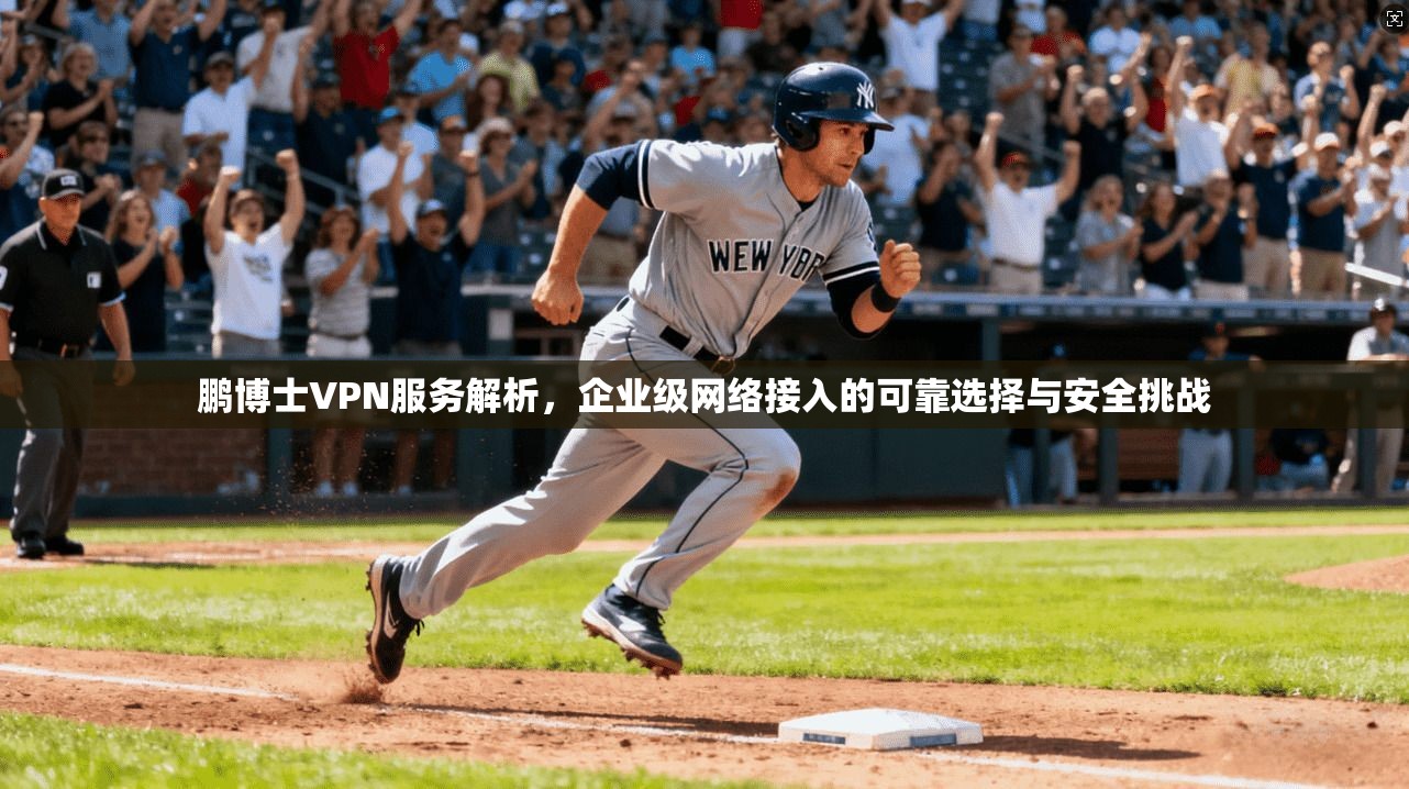 鹏博士VPN服务解析，企业级网络接入的可靠选择与安全挑战  第1张