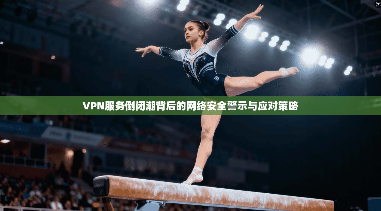 VPN服务倒闭潮背后的网络安全警示与应对策略  第1张